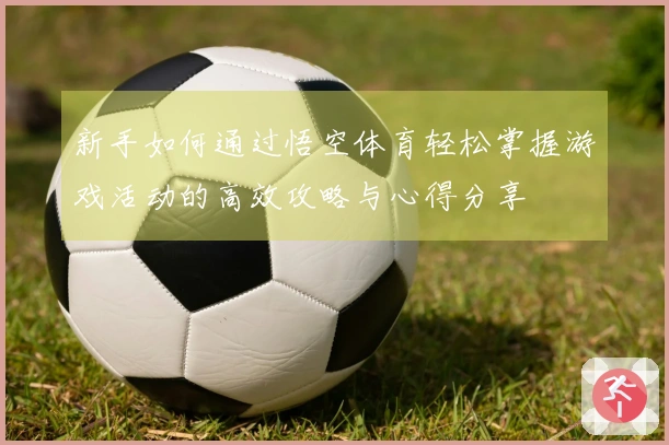 新手如何通过悟空体育轻松掌握游戏活动的高效攻略与心得分享