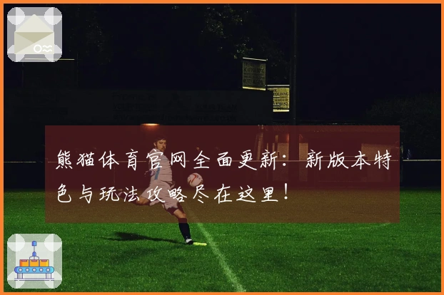 熊猫体育官网全面更新：新版本特色与玩法攻略尽在这里！