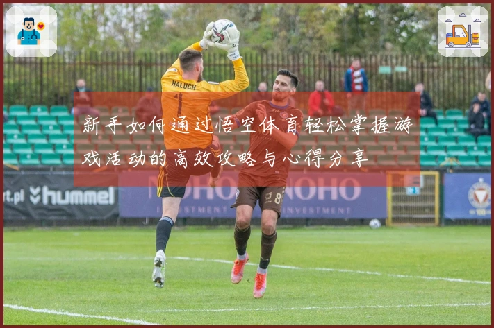新手如何通过悟空体育轻松掌握游戏活动的高效攻略与心得分享