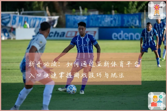 新手必读：如何通过亚新体育平台入口快速掌握游戏技巧与玩法
