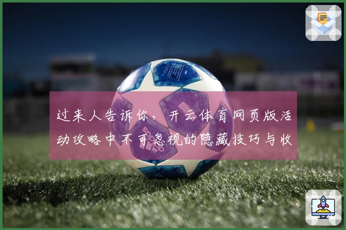 过来人告诉你，开云体育网页版活动攻略中不可忽视的隐藏技巧与收益解锁方法