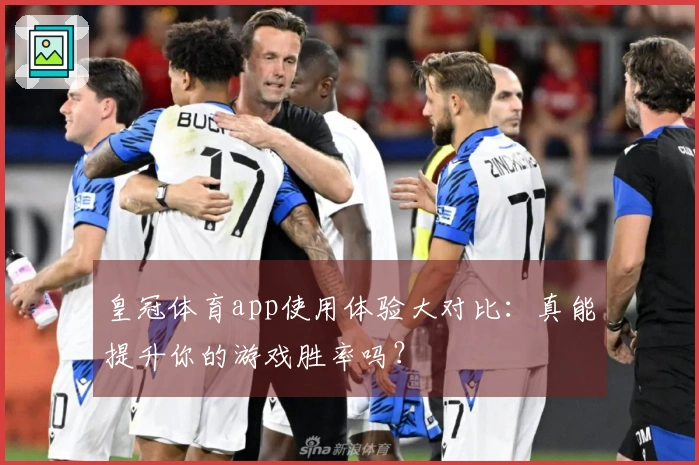 皇冠体育app使用体验大对比：真能提升你的游戏胜率吗？