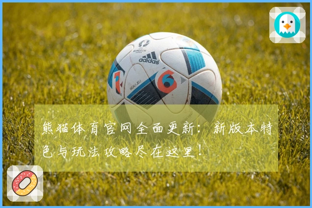 熊猫体育官网全面更新：新版本特色与玩法攻略尽在这里！