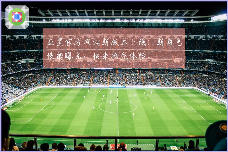 亚星官方网站新版本上线：新角色技能曝光，快来抢先体验！