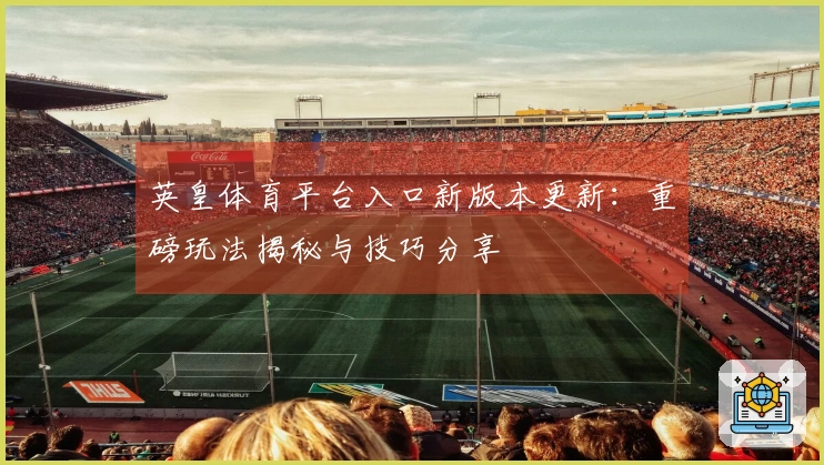 英皇体育平台入口新版本更新：重磅玩法揭秘与技巧分享