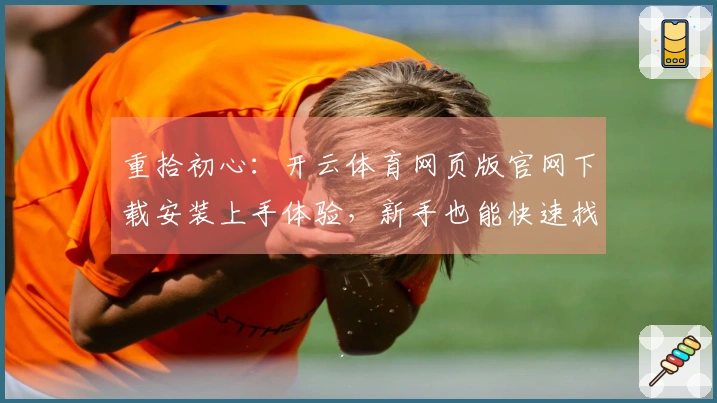 重拾初心：开云体育网页版官网下载安装上手体验，新手也能快速找回游戏感觉