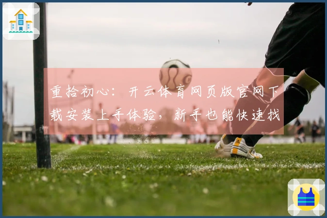 重拾初心：开云体育网页版官网下载安装上手体验，新手也能快速找回游戏感觉