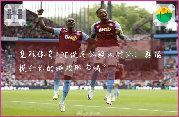 皇冠体育app使用体验大对比：真能提升你的游戏胜率吗？