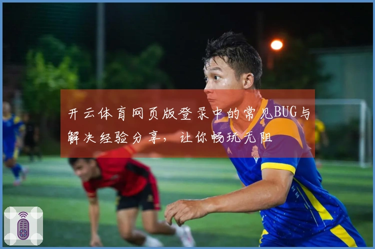 开云体育网页版登录中的常见BUG与解决经验分享，让你畅玩无阻