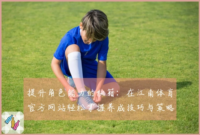 提升角色能力的秘籍：在江南体育官方网站轻松掌握养成技巧与策略