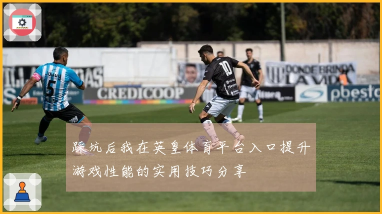 踩坑后我在英皇体育平台入口提升游戏性能的实用技巧分享