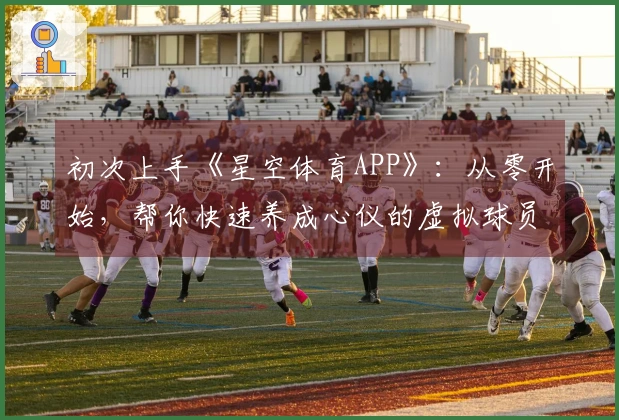 初次上手《星空体育APP》：从零开始，帮你快速养成心仪的虚拟球员